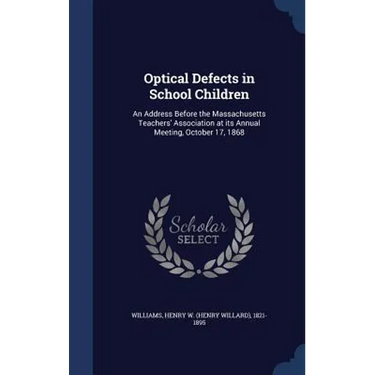 Optical Defects in School Children: An Address Before the Massachusetts Teachers' Association at its Annual Meeting, October 17, 1868