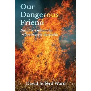 Our Dangerous Friend: Bushfire Philosophy in South West Australia