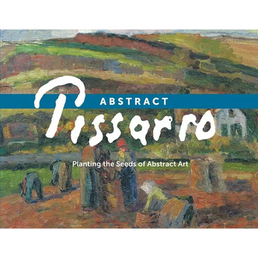 Abstract Pissarro: Planting the Seeds of Abstract Art