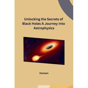 Unlocking the Secrets of Black Holes A Journey into Astrophysics