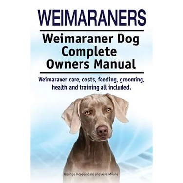 Weimaraners. Weimaraner Dog Complete Owners Manual. Weimaraner care, costs, feeding, grooming, health and training all included.