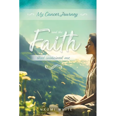 My Cancer Journey: And the Faith That Sustained Me