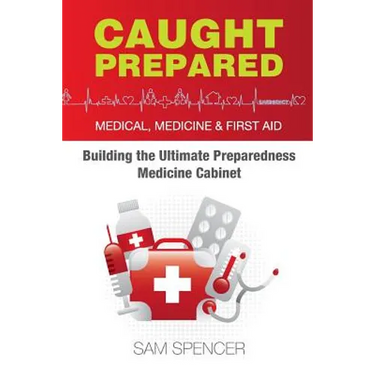 Caught Prepared: Medicine, Medical and First Aid: Building the Ultimate Preparedness Medicine Cabinet
