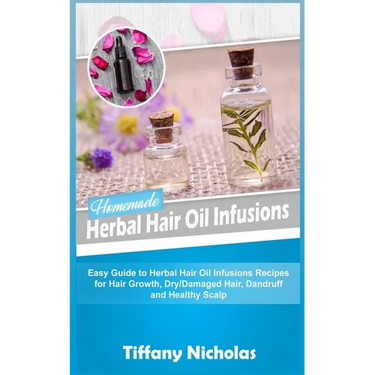 Homemade Herbal Hair Oil Infusions: Easy Guide to Herbal Hair Oil Infusions Recipes for Hair Growth, Dry/Damaged Hair, Dandruff and Healthy Scalp