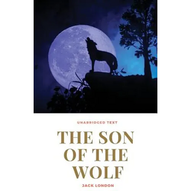 The Son of the Wolf: A novel by Jack London