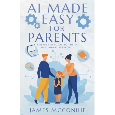 AI Made Easy for Parents: Embrace AI Today to Thrive in Tomorrow's World