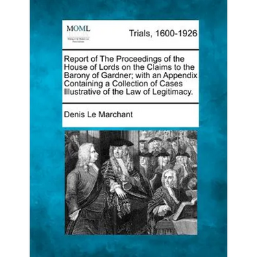 Report of The Proceedings of the House of Lords on the Claims to the Barony of Gardner; with an Appendix Containing a Collection of Cases Illustrative