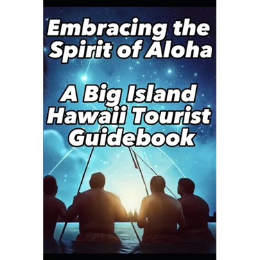 Embracing the Spirit of Aloha- A Big Island Hawaii Tourist Guidebook