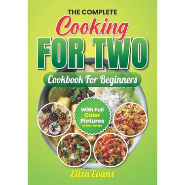 The Complete Cooking For Two Cookbook For Beginners With Full Color Pictures: Simple Easy To Prepare Meals For Two Person With Step By Step By Step In