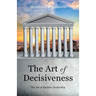 The Art of Decisiveness: The Art of Decisive Leadership