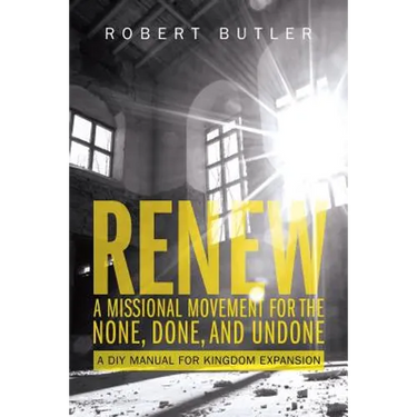 Renew: A Missional Movement for the None, Done, and Undone: A DIY Manual for Kingdom Expansion