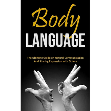 Body Language: The Ultimate Guide on Natural Communication and Sharing Expression with Others