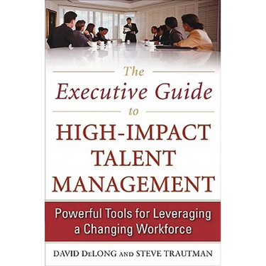 The Executive Guide to High-Impact Talent Management: Powerful Tools for Leveraging a Changing Workforce