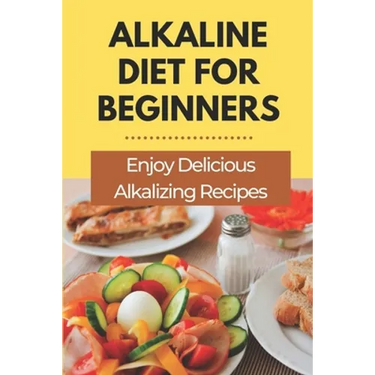 Alkaline Diet For Beginners: Enjoy Delicious Alkalizing Recipes: Alkaline Diet Plan