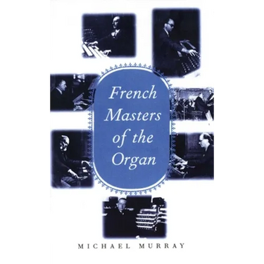 French Masters of the Organ: Saint-Saens, Franck, Widor, Vierne, Dupre, Langlais, Messiaen
