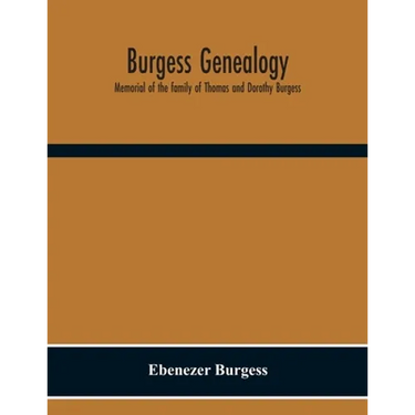 Burgess Genealogy; Memorial Of The Family Of Thomas And Dorothy Burgess, Who Were Sattled At Sandwich, In The Plymouth Colony In 1637