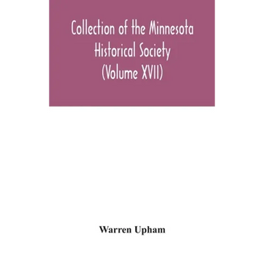 Collection Of The Minnesota Historical Society (Volume XVII); Minnesota Geographic Names Their Origin And Historic Significance