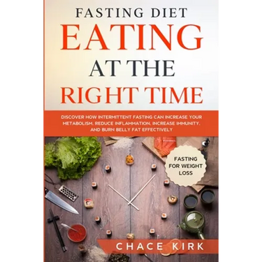 Fasting Diet: Eating At The Right Time - Discover How Intermittent Fasting Can Increase Your Metabolism, Reduce Inflammation, Increase Immunity, And B