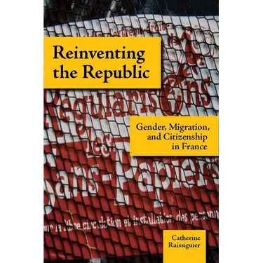 Reinventing the Republic: Gender, Migration, and Citizenship in France