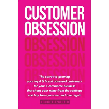 Customer Obsession: The secret to creating loyal and brand-obsessed customers for your e-commerce business that shout your name from the rooftops and