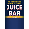 The Ultimate Guide on How To Start a Juice Bar Business