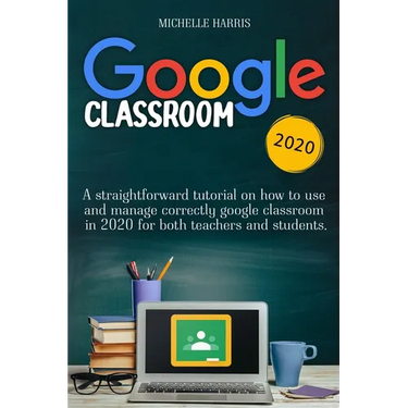 Google Classroom: A straightforward tutorial on how to use and manage correctly google classroom in 2020 for both teachers and students