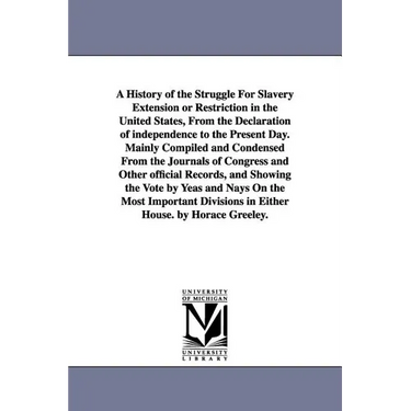 A History of the Struggle For Slavery Extension or Restriction in the United States, From the Declaration of independence to the Present Day.Mainly Co