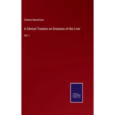 A Clinical Treatise on Diseases of the Liver: Vol. I