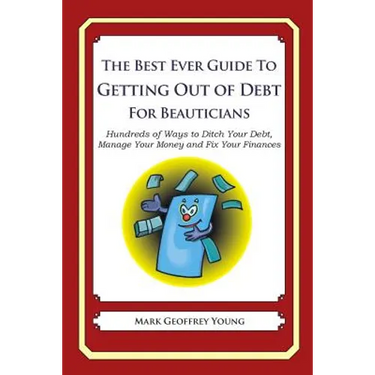 The Best Ever Guide to Getting Out of Debt for Beauticians: Hundreds of Ways to Ditch Your Debt, Manage Your Money and Fix Your Finances