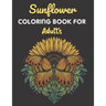 Sunflower Coloring Book For Adults: This Book has Amazing Sunflower Stress Relief and Relaxing Coloring Pages
