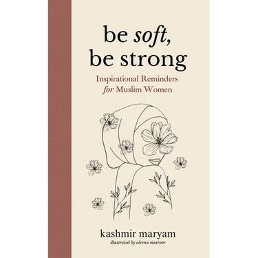 Be Soft, Be Strong: Inspirational Reminders for Muslim Women