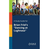 A Study Guide for Brian Friel's "Dancing at Lughnasa"