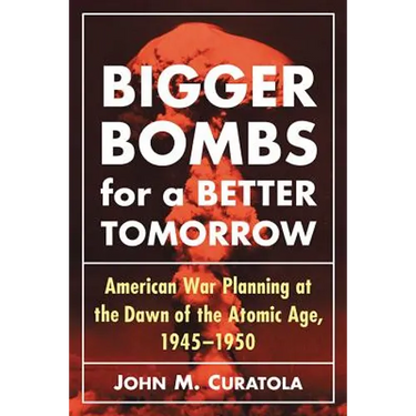 Bigger Bombs for a Brighter Tomorrow: The Strategic Air Command and American War Plans at the Dawn of the Atomic Age, 1945-1950