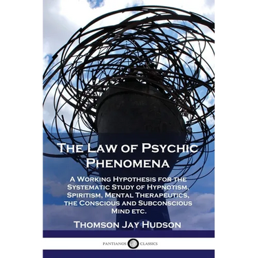 The Law of Psychic Phenomena: A Working Hypothesis for the Systematic Study of Hypnotism, Spiritism, Mental Therapeutics, the Conscious and Subconscio