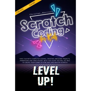 Scratch Coding for Kids: Have Fun With Computer Coding, Creating Awesome Projects, Animations and Simulations. With this Guide You Will be Able