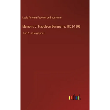 Memoirs of Napoleon Bonaparte; 1802-1803: Part 6 - in large print
