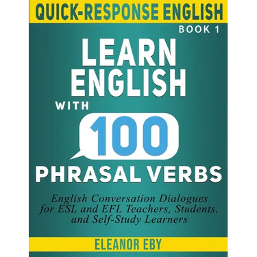 Quick-Response English Learn English with 100 Phrasal Verbs: English Conversation Dialogues for ESL and EFL Teachers, Students, and Self-Study Learner