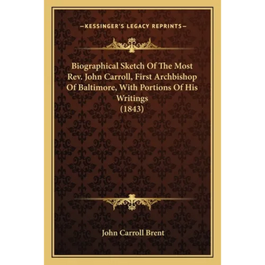 Biographical Sketch Of The Most Rev. John Carroll, First Archbishop Of Baltimore, With Portions Of His Writings (1843)