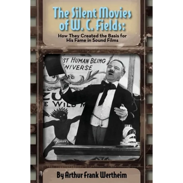 The Silent Movies of W. C. Fields: How They Created The Basis for His Fame in Sound Films