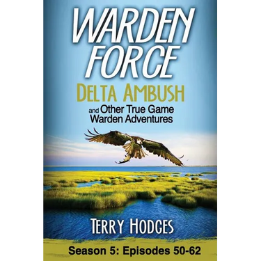 Warden Force: Delta Ambush and Other True Game Warden Adventures: Episodes 50-62