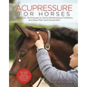 Acupressure for Horses: Hands-On Techniques to Solve Performance Problems and Ease Pain and Discomfort