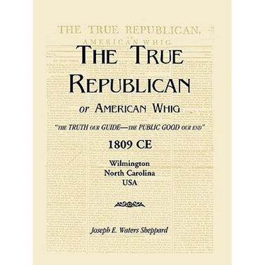 The True Republican, or American Whig: "The Truth Our Guide - The Public Good Our End." 1809 CE, Wilmington, North Carolina, USA