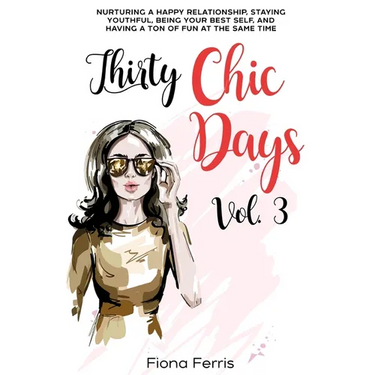 Thirty Chic Days Vol. 3: Nurturing a happy relationship, staying youthful, being your best self, and having a ton of fun at the same time