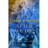 What Really Happens After We Die: (There Will Be Hugs in Heaven)