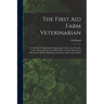 The First aid Farm Veterinarian; a Collection of Authoritative Suggestions on the Care of Cattle, Swine, Sheep, Horses, Combined With a Choice Selecti