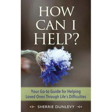 How Can I Help?: Your Go-to Guide For Helping Loved Ones Through Life's Difficulties