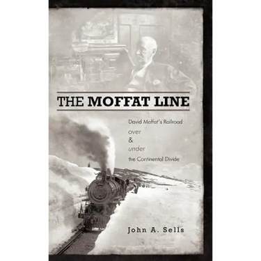 The Moffat Line: David Moffat's Railroad Over and Under the Continental Divide