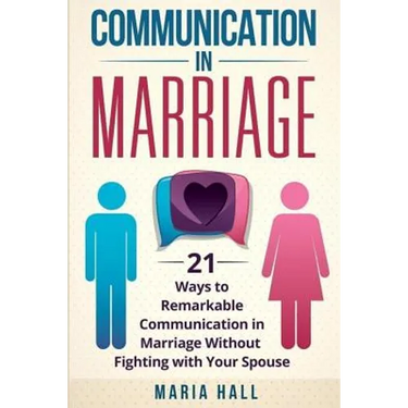 Communication in Marriage: 21 Ways to Remarkable Communication in Marriage Without Fighting with Your Spouse