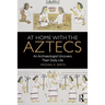 At Home with the Aztecs: An Archaeologist Uncovers Their Daily Life