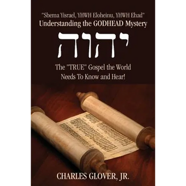 Understanding the Godhead Mystery: Shema Yisrael, Yhwh Eloheinu, Yhwh Ehad the True Gospel the World Needs to Know and Hear!